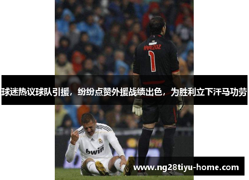 球迷热议球队引援,纷纷点赞外援战绩出色,为胜利立下汗马功劳