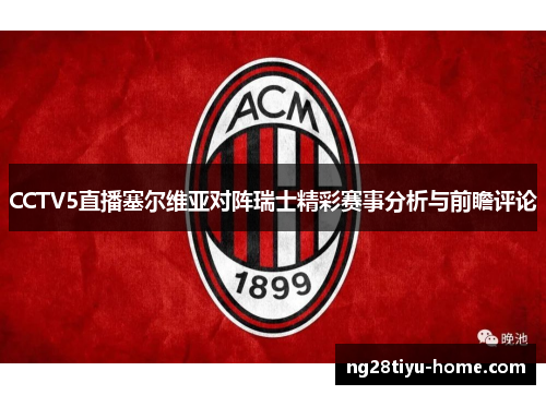 CCTV5直播塞尔维亚对阵瑞士精彩赛事分析与前瞻评论