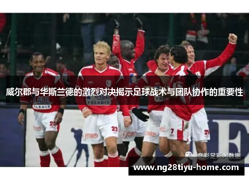 威尔郡与华斯兰德的激烈对决揭示足球战术与团队协作的重要性
