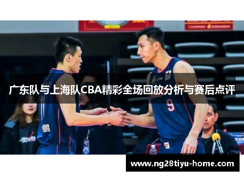 广东队与上海队CBA精彩全场回放分析与赛后点评