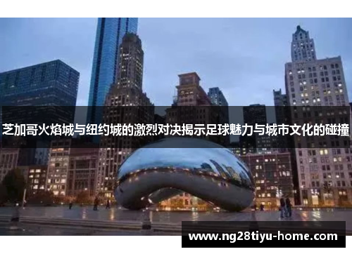 芝加哥火焰城与纽约城的激烈对决揭示足球魅力与城市文化的碰撞