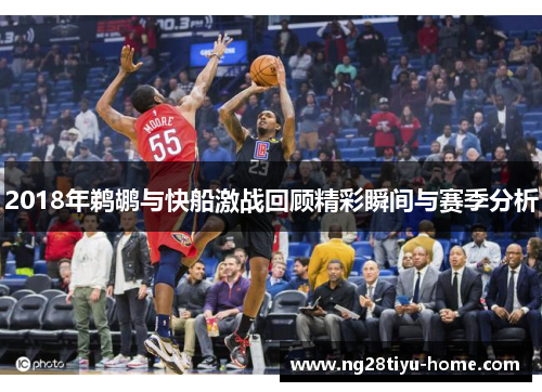 2018年鹈鹕与快船激战回顾精彩瞬间与赛季分析